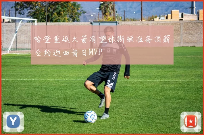 哈登重返火箭有望休斯顿准备顶薪合约迎回昔日MVP