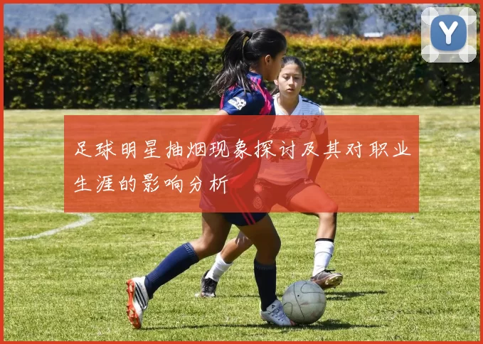 足球明星抽烟现象探讨及其对职业生涯的影响分析