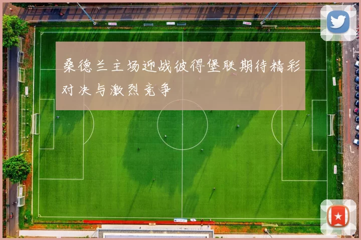 桑德兰主场迎战彼得堡联期待精彩对决与激烈竞争