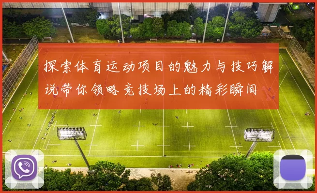 探索体育运动项目的魅力与技巧解说带你领略竞技场上的精彩瞬间