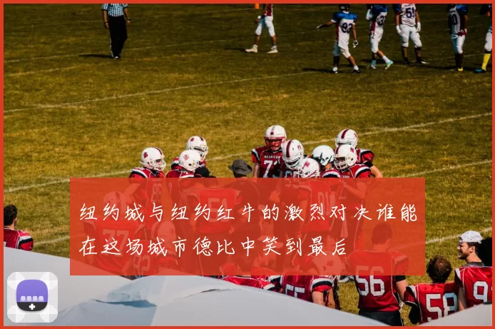 纽约城与纽约红牛的激烈对决谁能在这场城市德比中笑到最后