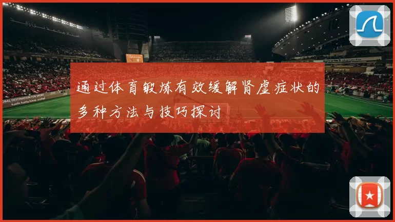 通过体育锻炼有效缓解肾虚症状的多种方法与技巧探讨