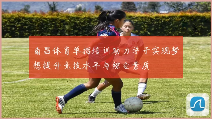 南昌体育单招培训助力学子实现梦想提升竞技水平与综合素质